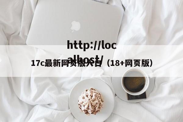 17c最新网页版入口（18+网页版）